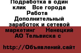 Подработка в один клик - Все города Работа » Дополнительный заработок и сетевой маркетинг   . Ненецкий АО,Тельвиска с.